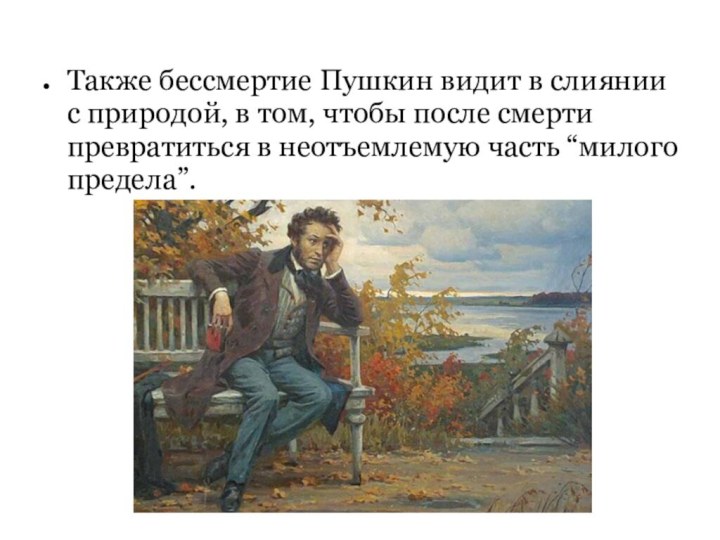 Также бессмертие Пушкин видит в слиянии с природой, в том, чтобы после