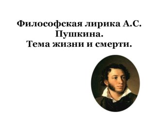 Презентация по литературе (10 класс) Философская лирика А.С.Пушкина. Тема жизни и смерти.