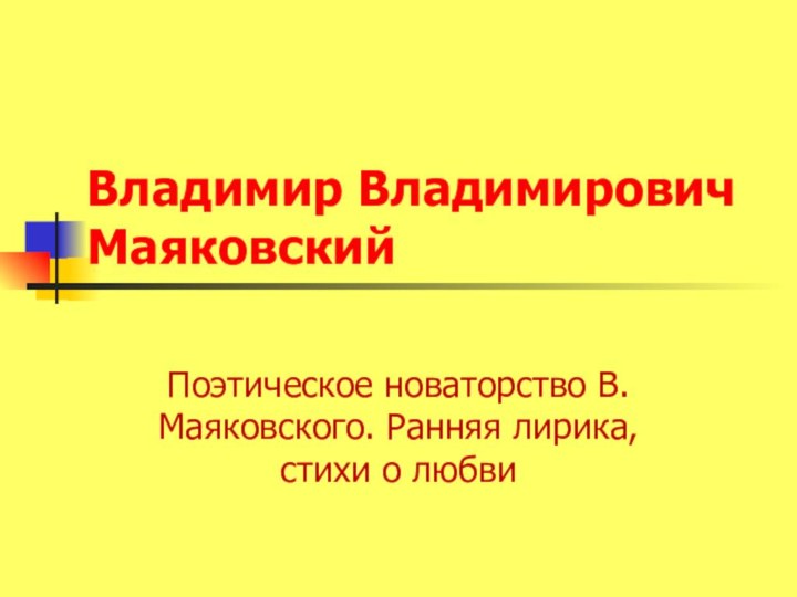 Владимир Владимирович МаяковскийПоэтическое новаторство В. Маяковского. Ранняя лирика, стихи о любви