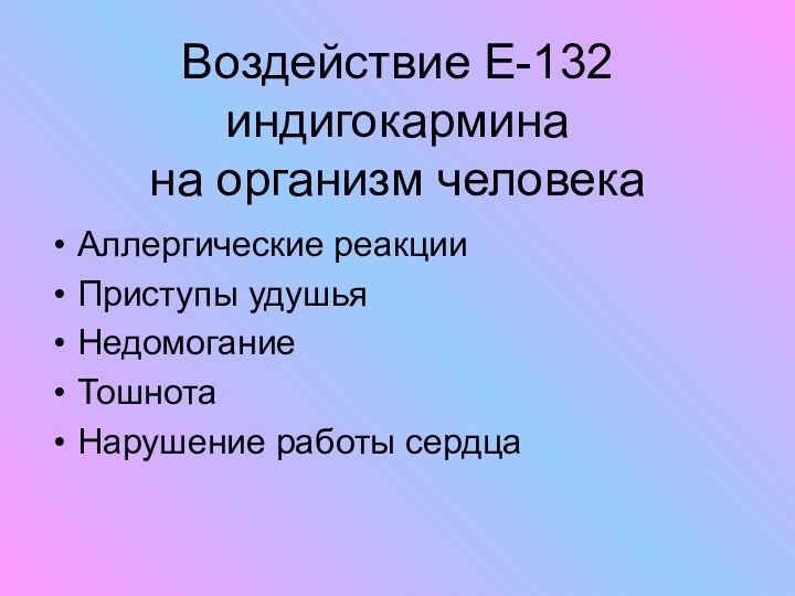 Воздействие Е-132 индигокармина  на организм человекаАллергические реакцииПриступы удушьяНедомогание ТошнотаНарушение работы сердца