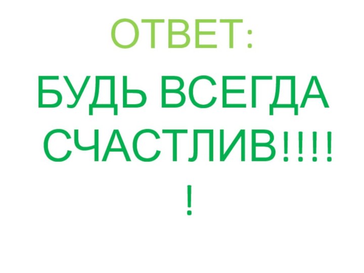 ОТВЕТ:БУДЬ ВСЕГДА СЧАСТЛИВ!!!!!