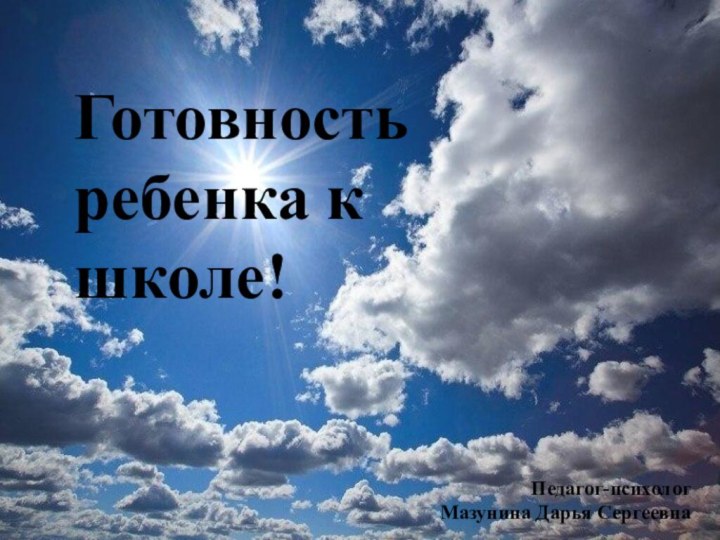 Готовность ребенка к школе!Педагог-психологМазунина Дарья Сергеевна