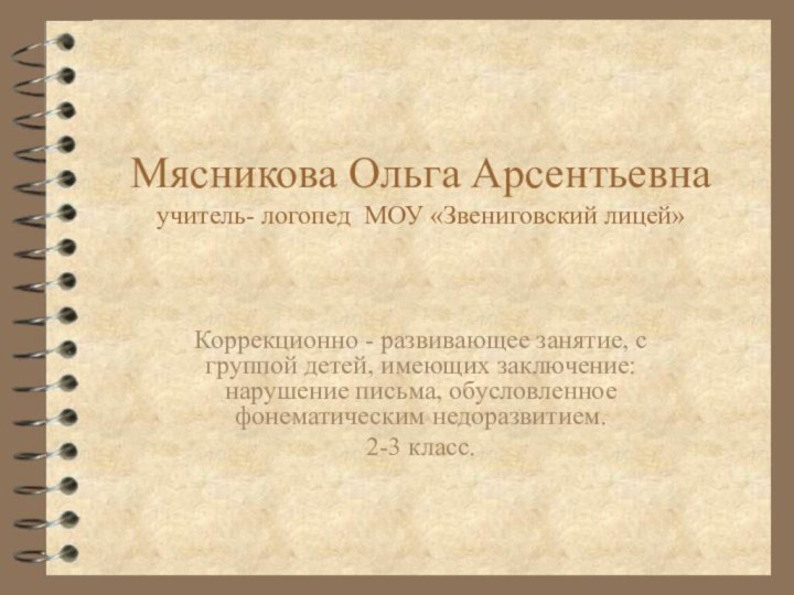 Мясникова Ольга Арсентьевна учитель- логопед МОУ «Звениговский лицей» Коррекционно - развивающее занятие,