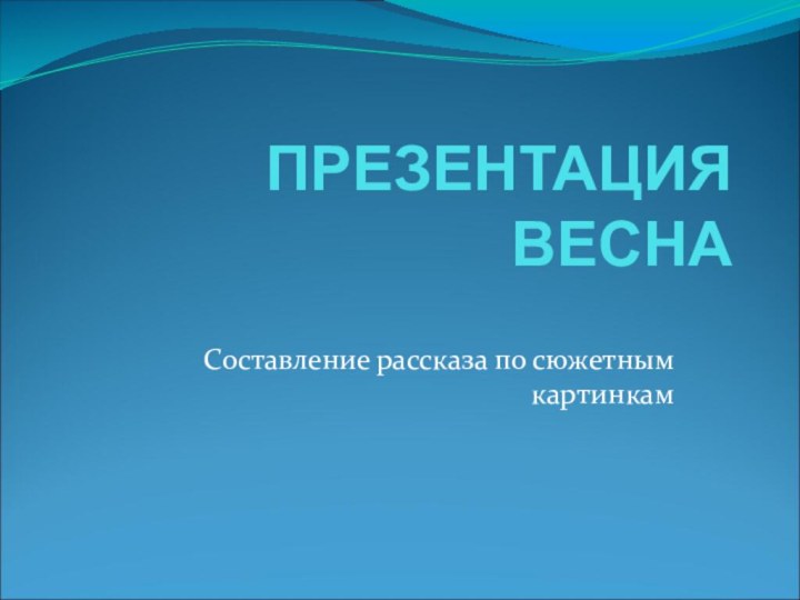 ПРЕЗЕНТАЦИЯ ВЕСНАСоставление рассказа по сюжетным картинкам