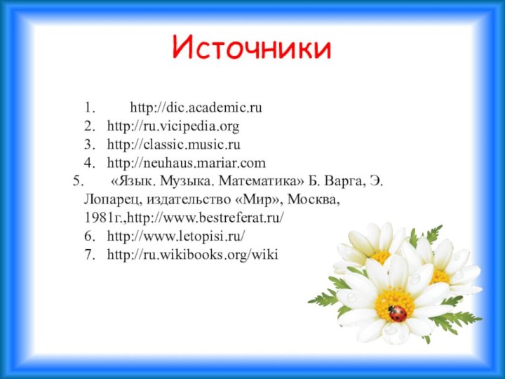 Источники1.     http://dic.academic.ru2.	http://ru.vicipedia.org3.	http://classic.music.ru4.	http://neuhaus.mariar.com    «Язык. Музыка. Математика»