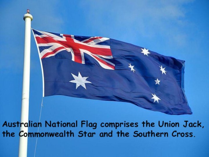 Australian National Flag comprises the Union Jack,the Commonwealth Star and the Southern Cross.