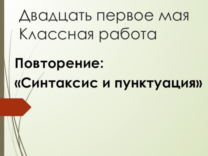 Двадцать первое мая  Классная работа Повторение: «Синтаксис и пунктуация»