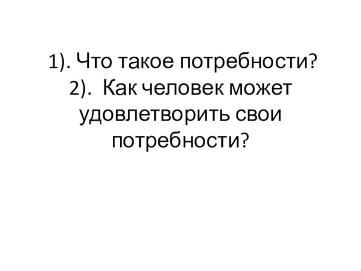 1). Что такое потребности? 2). Как человек может удовлетворить свои потребности?