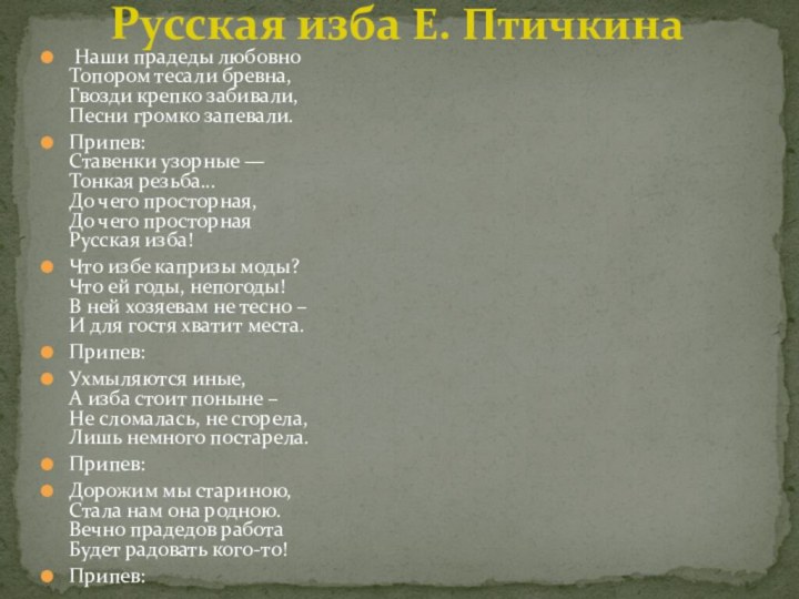  Наши прадеды любовно  Топором тесали бревна,  Гвозди крепко забивали,  Песни громко запевали.Припев: 