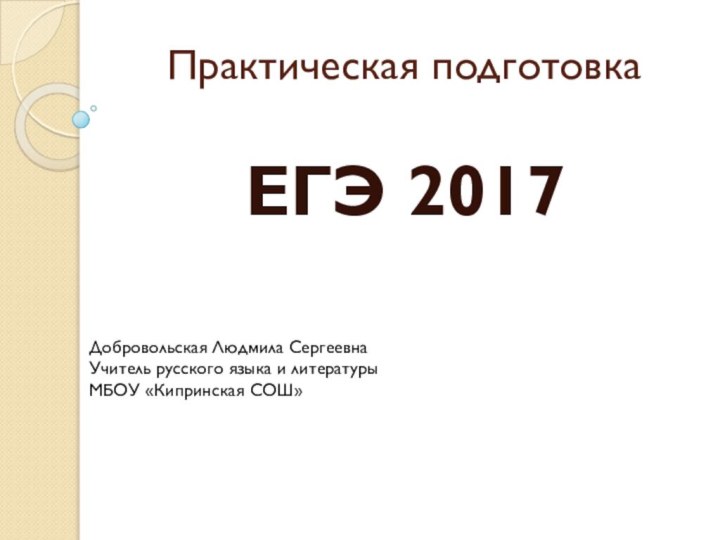 Практическая подготовка ЕГЭ 2017Добровольская Людмила СергеевнаУчитель русского языка и литературыМБОУ «Кипринская СОШ»