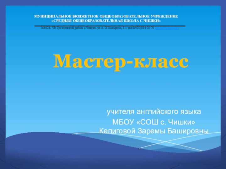 Мастер-классучителя английского языка МБОУ «СОШ с. Чишки» Келиговой Заремы БашировныМУНИЦИПАЛЬНОЕ БЮДЖЕТНОЕ ОБЩЕОБРАЗОВАТЕЛЬНОЕ УЧРЕЖДЕНИЕ«СРЕДНЯЯ ОБЩЕОБРАЗОВАТЕЛЬНАЯ ШКОЛА С.ЧИШКИ»