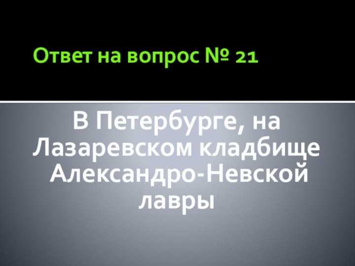 Ответ на вопрос № 21В Петербурге, на Лазаревском кладбище Александро-Невской лавры