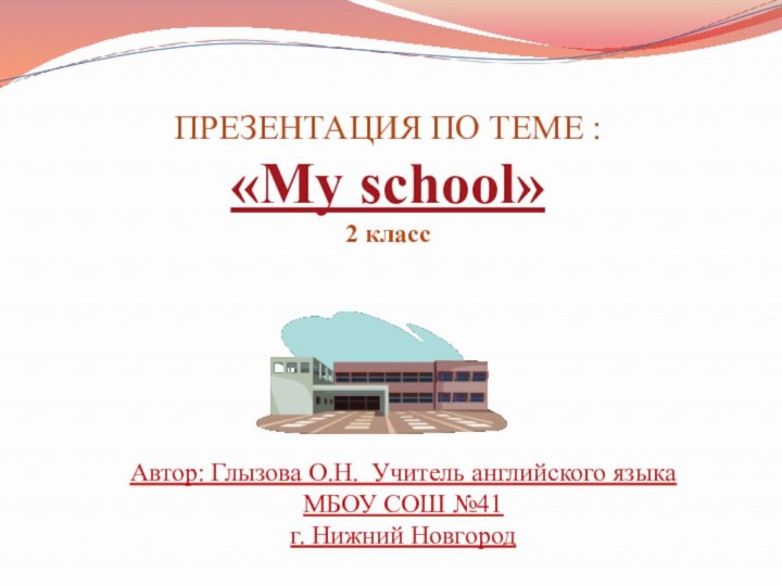 ПРЕЗЕНТАЦИЯ ПО ТЕМЕ : «My school»2 классАвтор: Глызова О.Н. Учитель английского языка