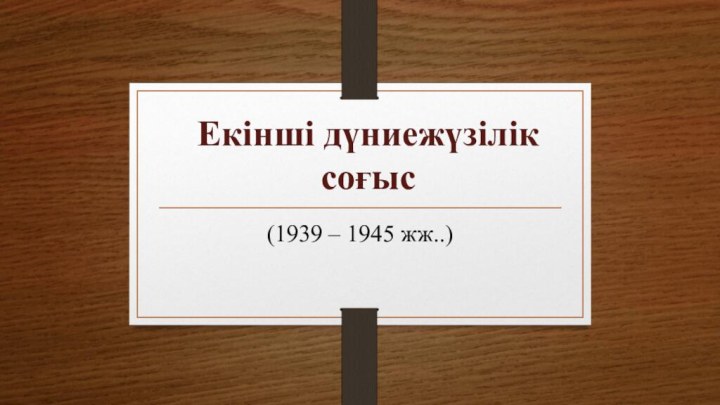 Екінші дүниежүзілік соғыс(1939 – 1945 жж..)