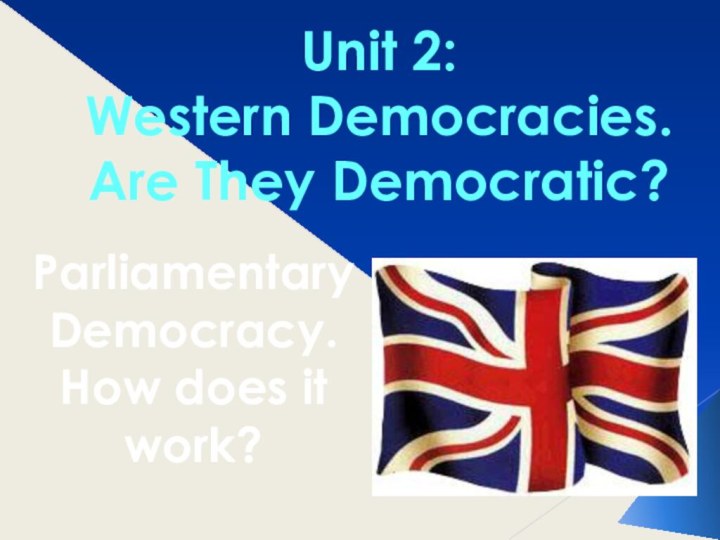 Unit 2: Western Democracies. Are They Democratic?ParliamentaryDemocracy.How does it work?