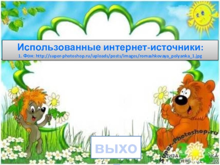 выходИспользованные интернет-источники:1. Фон: http://super-photoshop.ru/uploads/posts/images/romashkovaya_polyanka_1.jpg