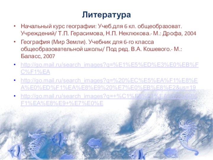 Литература Начальный курс географии: Учеб.для 6 кл. общеобразоват. Учреждений/ Т.П. Герасимова, Н.П.