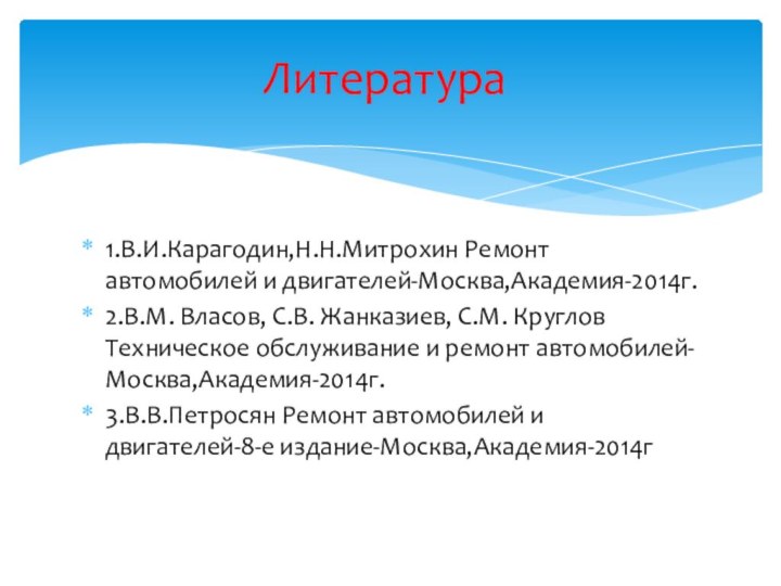 1.В.И.Карагодин,Н.Н.Митрохин Ремонт автомобилей и двигателей-Москва,Академия-2014г.2.В.М. Власов, С.В. Жанказиев, С.М. Круглов Техническое обслуживание