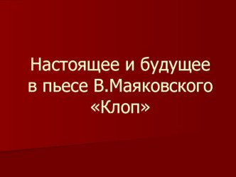 Презентация по литературе на тему Настоящее и будущее в пьесе Маяковского Клоп