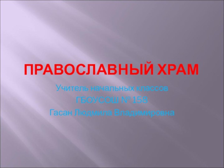 ПРАВОСЛАВНЫЙ ХРАМУчитель начальных классовГБОУСОШ № 158Гасан Людмила Владимировна