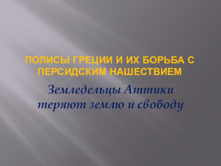 Полисы Греции и их борьба с персидским нашествиемЗемледельцы Аттики теряют землю и свободу