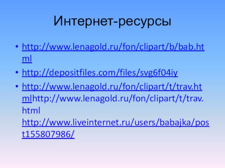 Интернет-ресурсыhttp://www.lenagold.ru/fon/clipart/b/bab.htmlhttp://depositfiles.com/files/svg6f04iy http://www.lenagold.ru/fon/clipart/t/trav.htmlhttp://www.lenagold.ru/fon/clipart/t/trav.html http://www.liveinternet.ru/users/babajka/post155807986/