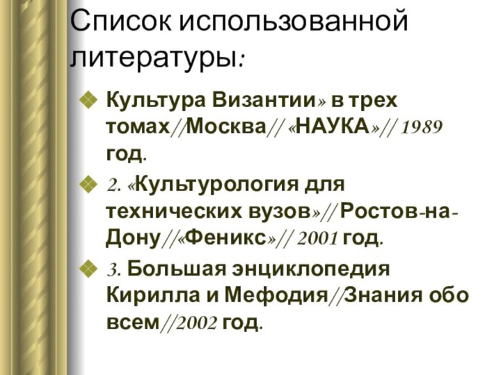 Список использованной литературы:Культура Византии» в трех томах//Москва// «НАУКА»// 1989 год.2. «Культурология для