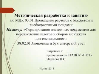 Презентация к открытому занятию по МДК 03.01 Проведение расчетов с бюджетом и внебюджетными фондами На тему: Формирование платежных документов для перечисления налогов и сборов в бюджет для специальности 38.02.01Экономика и бухгалтерский учет