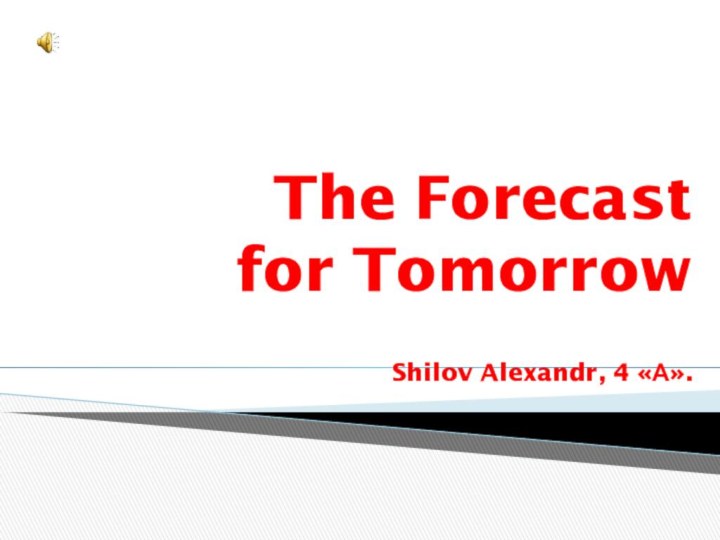 The Forecast  for Tomorrow  Shilov Alexandr, 4 «А».