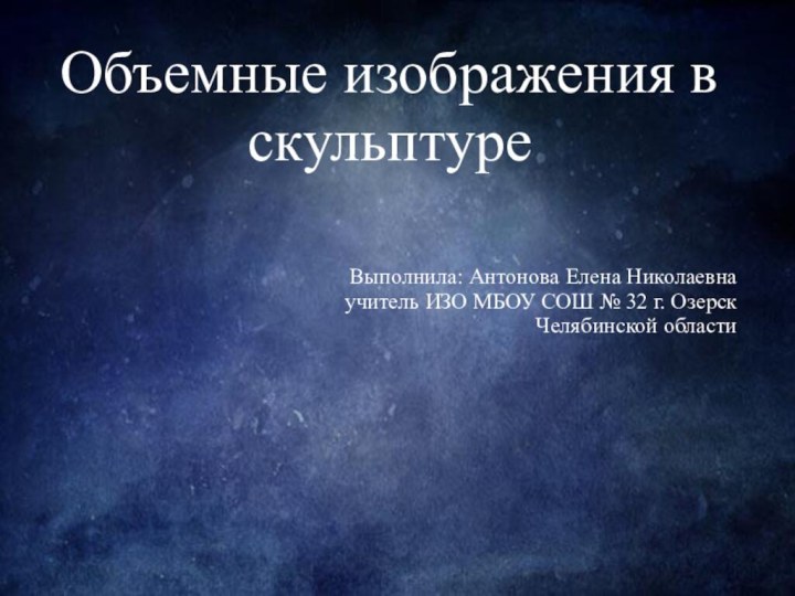 Объемные изображения в скульптуреВыполнила: Антонова Елена Николаевна учитель ИЗО МБОУ СОШ №