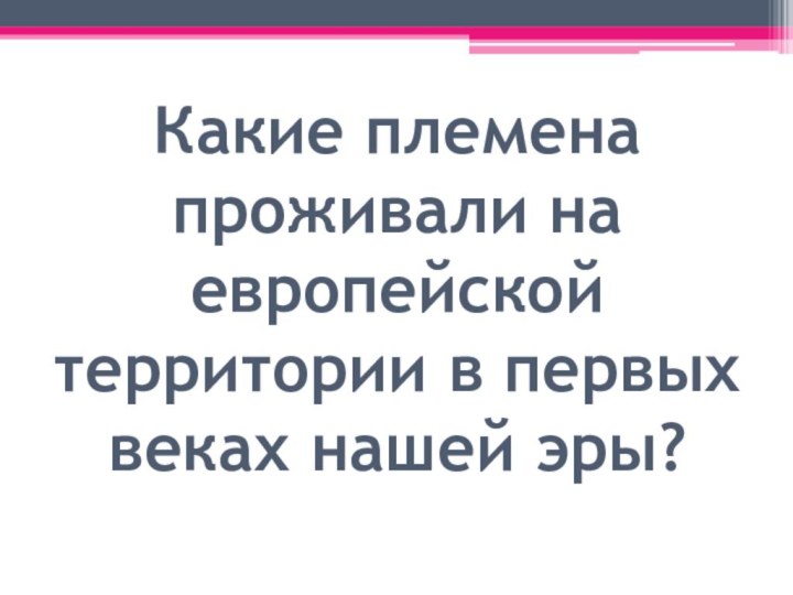 Какие племена проживали на европейской территории в первых веках нашей эры?