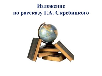 Презентация к уроку русского языка по теме Развитие речи. Изложение по рассказу Г. А. Скребицкого