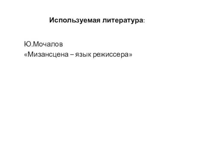 Используемая литература:Ю.Мочалов«Мизансцена – язык режиссера»