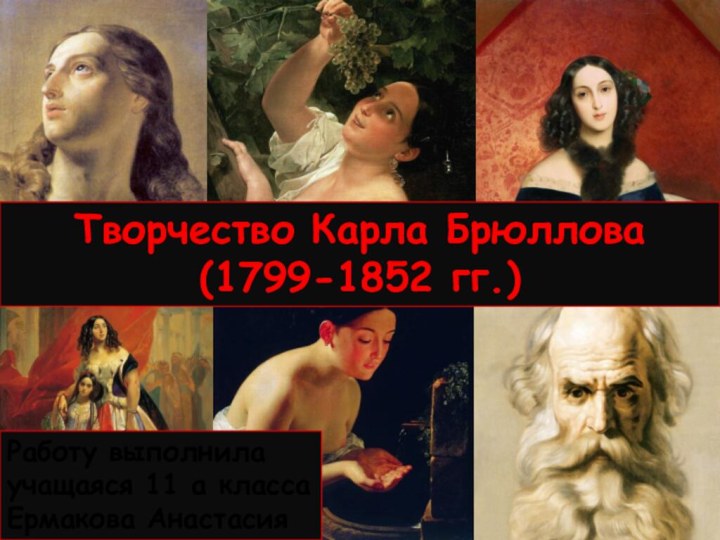 Творчество Карла Брюллова(1799-1852 гг.)Работу выполнилаучащаяся 11 а классаЕрмакова Анастасия