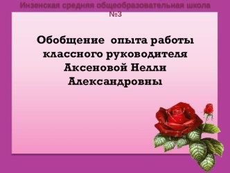 Презентация Обобщение опыта работы классного руководителя Аксеновой Нелли Александровны