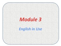 Введение и закрепление изученного материала. Module 3 English in use
