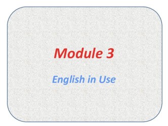 Введение и закрепление изученного материала. Module 3 English in use