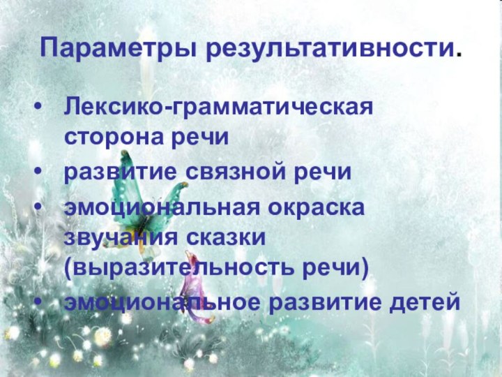 Параметры результативности.Лексико-грамматическая сторона речиразвитие связной речиэмоциональная окраска звучания сказки (выразительность речи)эмоциональное развитие детей