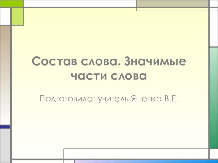 Состав слова. Значимые части словаПодготовила: учитель Яценко В.Е.