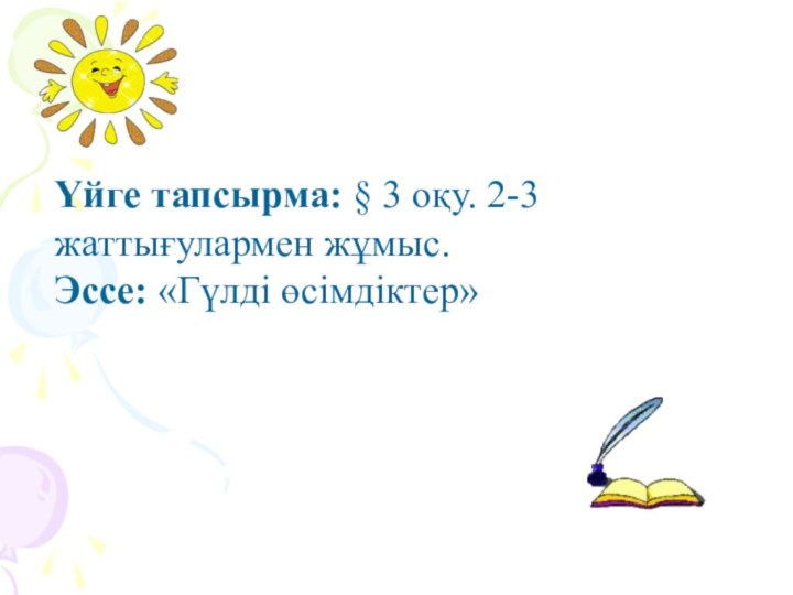 Үйге тапсырма: § 3 оқу. 2-3 жаттығулармен жұмыс.Эссе: «Гүлді өcімдіктер»