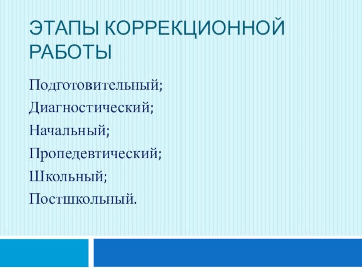 Этапы коррекционной       работыПодготовительный;Диагностический;Начальный;Пропедевтический;Школьный;Постшкольный.