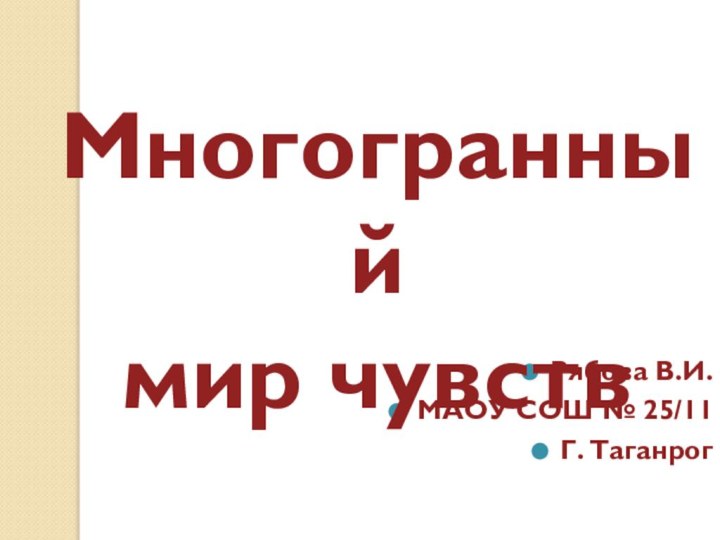 Рябова В.И.МАОУ СОШ № 25/11Г. ТаганрогМногогранный мир чувств