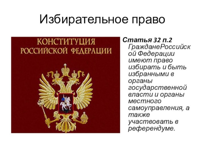 Избирательное право Статья 32 п.2 ГражданеРоссийской Федерации имеют право избирать и быть