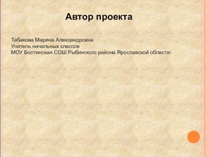 Автор проектаТабакова Марина АлександровнаУчитель начальных классовМОУ Болтинская СОШ Рыбинского района Ярославской области: