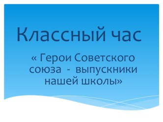 Презентация на классный час Герои Советского союза - выпускники нашей школы