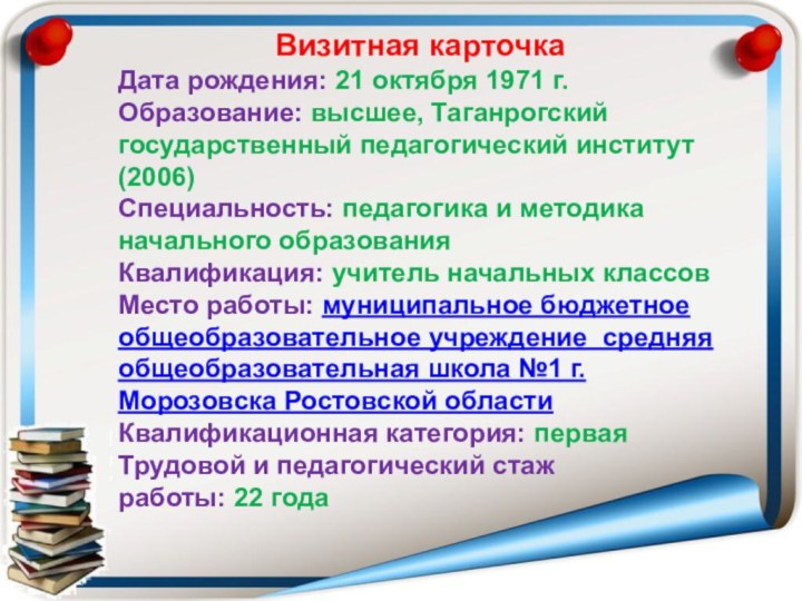Визитная карточкаДата рождения: 21 октября 1971 г.Образование: высшее, Таганрогский государственный педагогический институт (2006)Специальность: