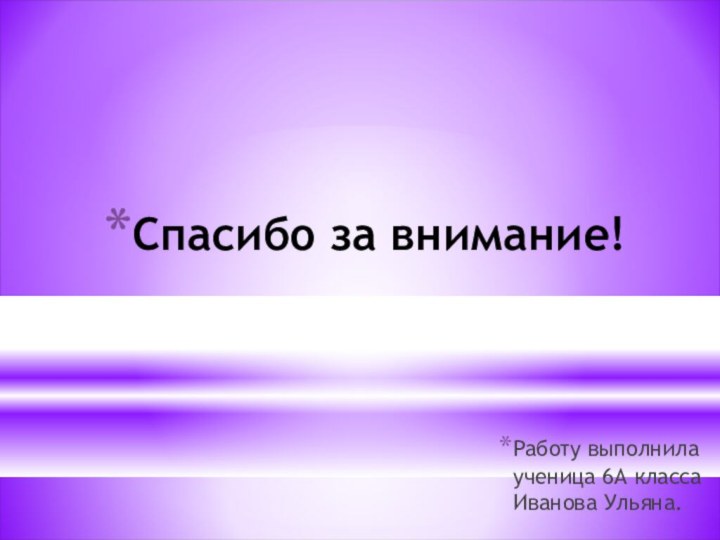 Спасибо за внимание!Работу выполнила ученица 6А класса Иванова Ульяна.