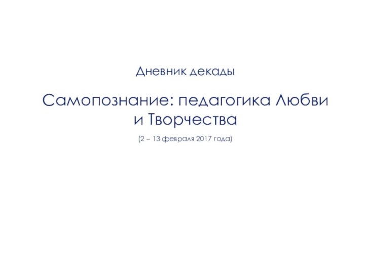  Дневник декады Самопознание: педагогика Любви и Творчества(2 – 13 февраля 2017 года)