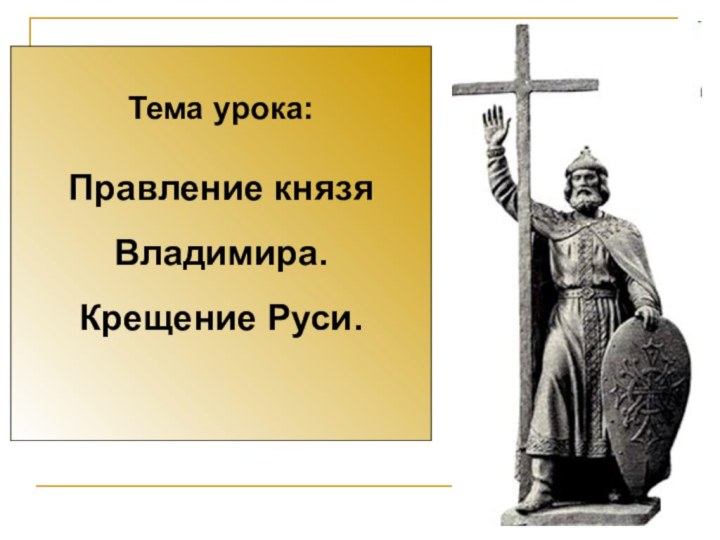 Тема урока:Правление князя Владимира. Крещение Руси.