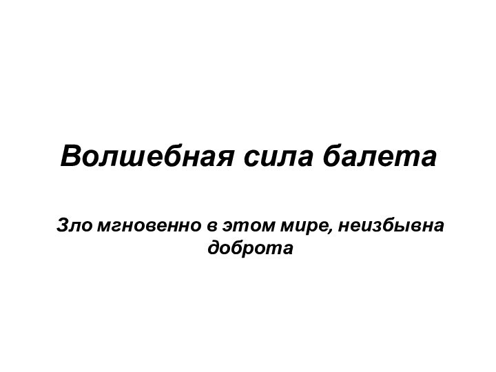 Волшебная сила балетаЗло мгновенно в этом мире, неизбывна доброта